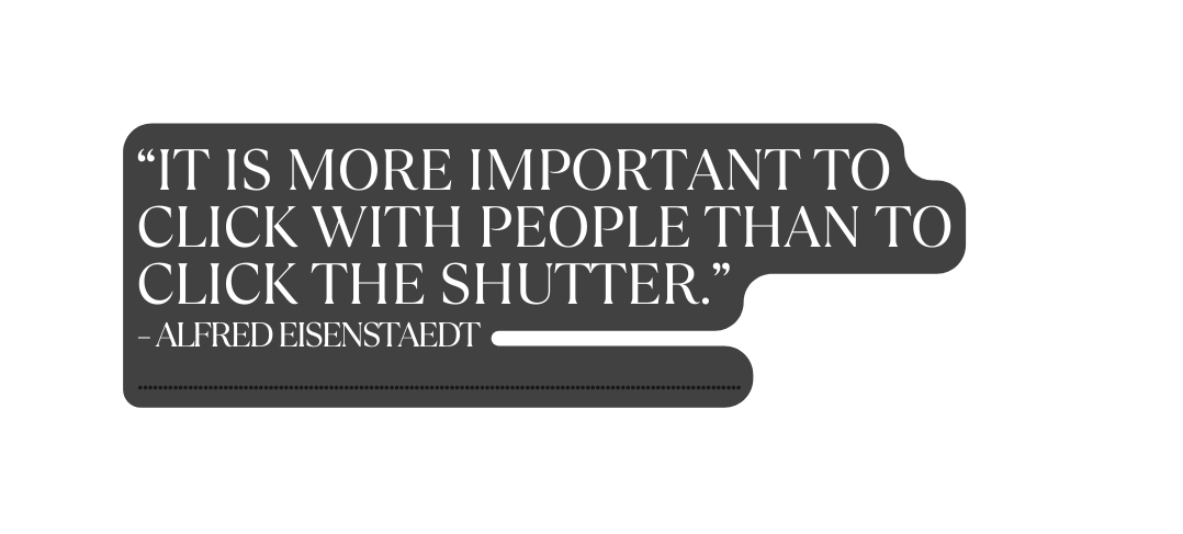 It is more important to click with people than to click the shutter Alfred Eisenstaedt